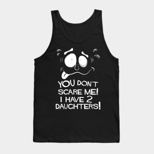 You Don't Scare Me! I Have Two Daughters! Tank Top